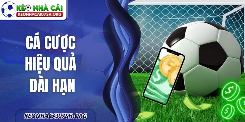 Cá Cược Hiệu Quả Dài Hạn – Nền Tảng Tham Gia Bền Vững