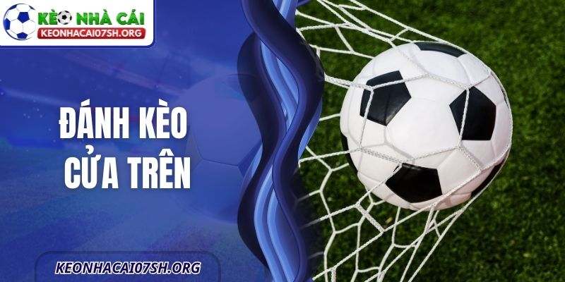 Đánh Kèo Cửa Trên - Cách Chọn Trận Đấu Hiệu Quả Nhất