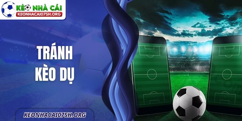 Tránh Kèo Dụ – Cách Nhận Biết Và Hạn Chế Rủi Ro Cho Bạn